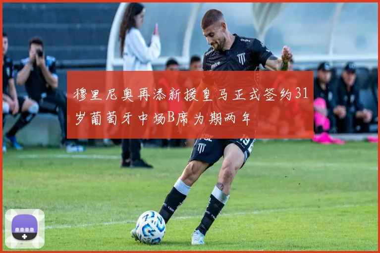 穆里尼奥再添新援皇马正式签约31岁葡萄牙中场B席为期两年