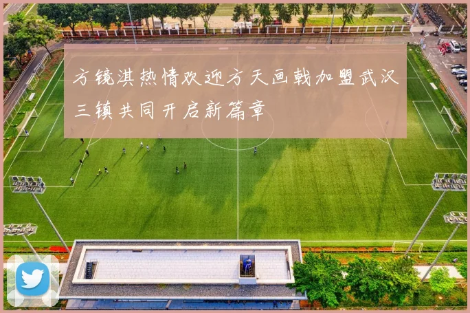 方镜淇热情欢迎方天画戟加盟武汉三镇共同开启新篇章