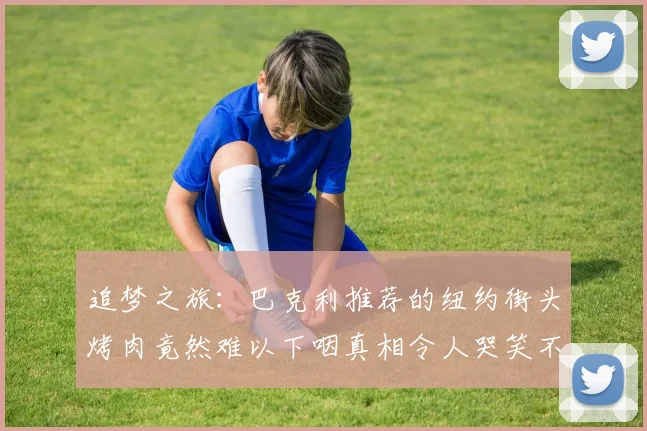 追梦之旅：巴克利推荐的纽约街头烤肉竟然难以下咽真相令人哭笑不得