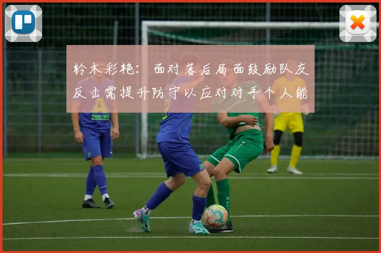 铃木彩艳：面对落后局面鼓励队友反击需提升防守以应对对手个人能力
