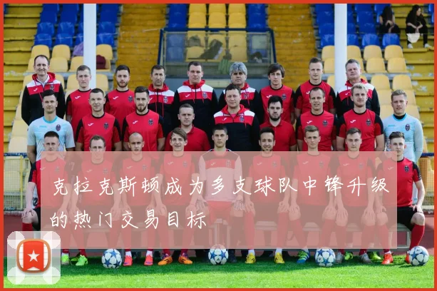 克拉克斯顿成为多支球队中锋升级的热门交易目标