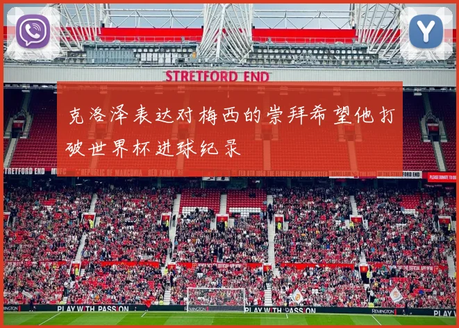 克洛泽表达对梅西的崇拜希望他打破世界杯进球纪录