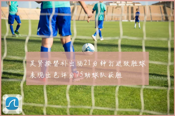 吴贤揆替补出场21分钟打进致胜球表现出色评分75助球队获胜